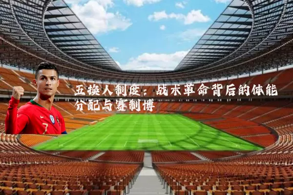 五换人制度:战术革命背后的体能分配与赛制博弈