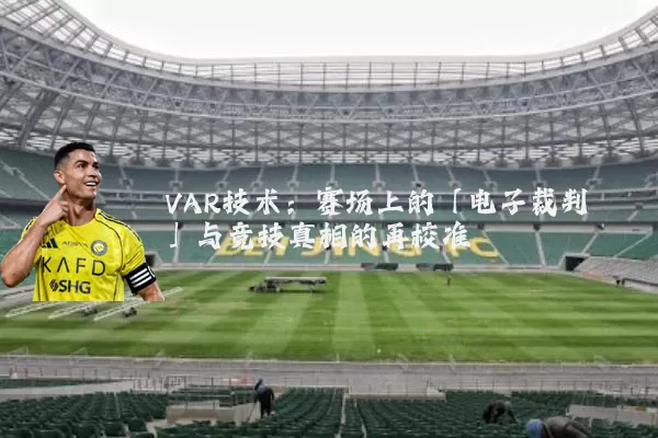 VAR技术:赛场上的「电子裁判」与竞技真相的再校准
