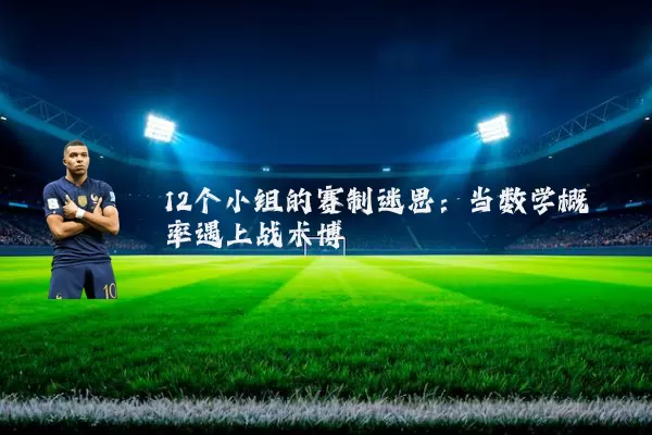 12个小组的赛制迷思：当数学概率遇上战术博弈