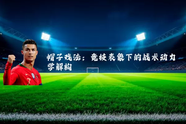 帽子戏法:竞技表象下的战术动力学解构