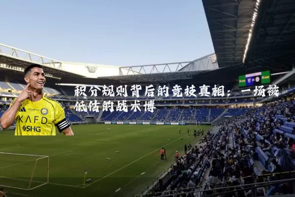积分规则背后的竞技真相:一场被低估的战术博弈