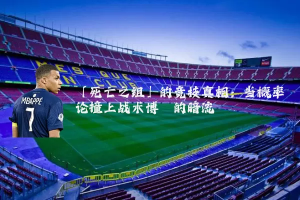 「死亡之组」的竞技真相:当概率论撞上战术博弈的暗流