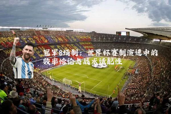 冠军8场制：世界杯赛制演进中的效率悖论与战术适配性