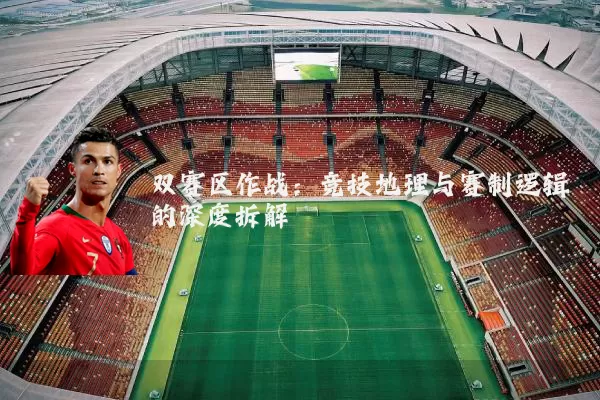 双赛区作战:竞技地理与赛制逻辑的深度拆解
