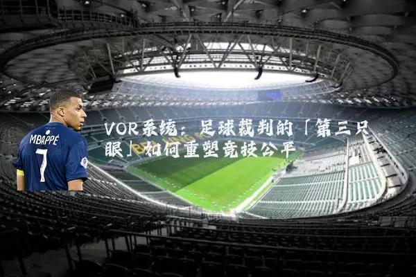 VOR系统:足球裁判的「第三只眼」如何重塑竞技公平
