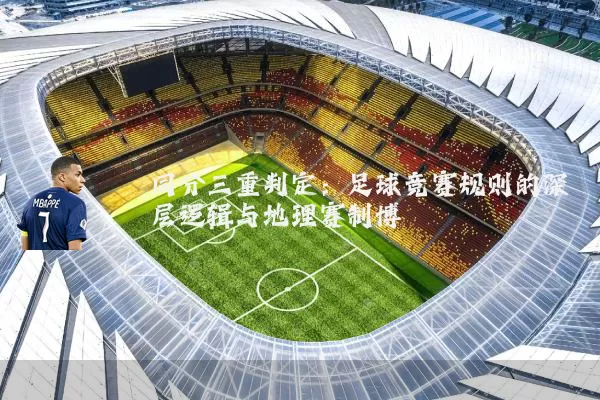 同分三重判定:足球竞赛规则的深层逻辑与地理赛制博弈