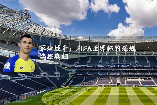 草坪战争:FIFA世界杯的场地选择真相