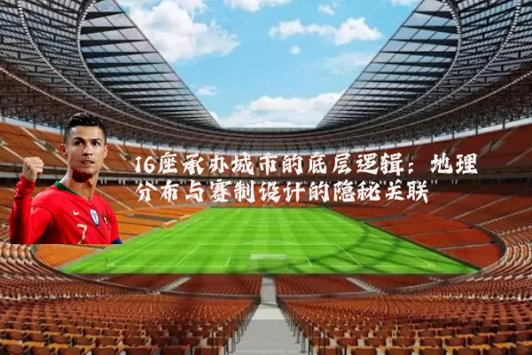 16座承办城市的底层逻辑:地理分布与赛制设计的隐秘关联