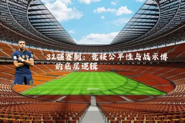 32强赛制:竞技公平性与战术博弈的底层逻辑