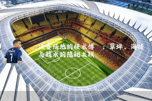 决赛场地的技术博弈:草坪、海拔与战术的隐秘关联