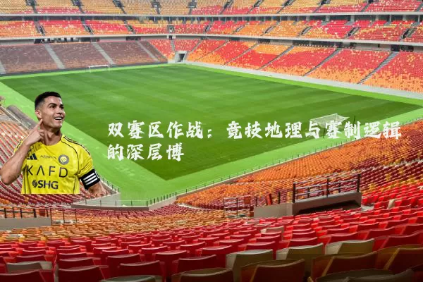双赛区作战:竞技地理与赛制逻辑的深层博弈