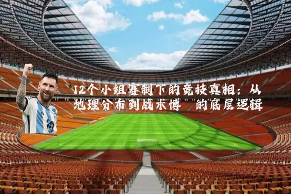 12个小组赛制下的竞技真相：从地理分布到战术博弈的底层逻辑