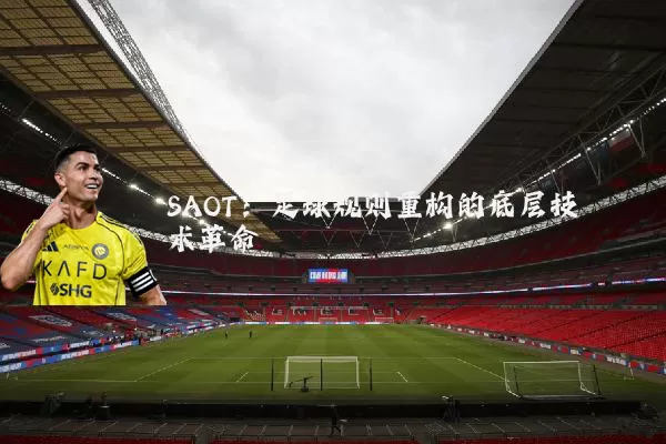 SAOT:足球规则重构的底层技术革命