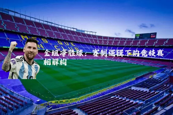 全组净胜球:赛制逻辑下的竞技真相解构