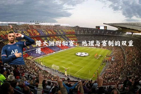 跨大洲附加赛:地理与赛制的双重博弈