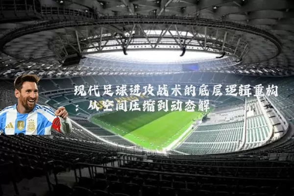 现代足球进攻战术的底层逻辑重构：从空间压缩到动态解耦