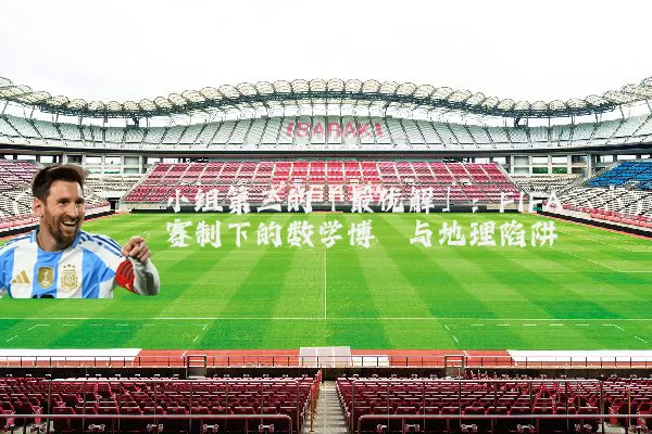 小组第三的「最优解」:FIFA赛制下的数学博弈与地理陷阱