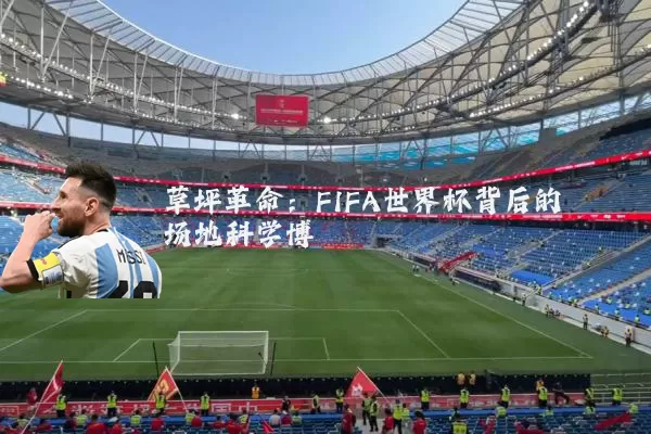 草坪革命:FIFA世界杯背后的场地科学博弈